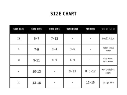 Sock size chart showing recommended fits based on shoe size and user group.

XS socks fit small kids with girl shoe sizes 5 to 7 and boys shoe sizes 7 to 12.
S socks fit kids or small women with girl shoe sizes 7 to 9, boys shoe sizes 9 to 4, and women shoe sizes 3 to 6.
M socks fit big kids and most women with girl shoe sizes 9 to 11, boys shoe sizes 4 to 9, and women shoe sizes 6 to 9.
L socks fit most adults with girl shoe sizes 10 to 13, women shoe sizes 9 to 13, and men shoe sizes 8.5 to 12.
XL socks f
